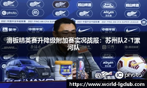 滑板精英赛升降级附加赛实况战报：苏州队2-1漯河队