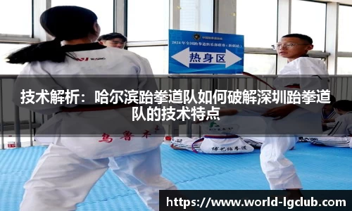 技术解析：哈尔滨跆拳道队如何破解深圳跆拳道队的技术特点