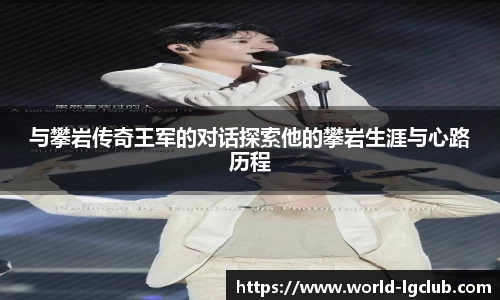 与攀岩传奇王军的对话探索他的攀岩生涯与心路历程